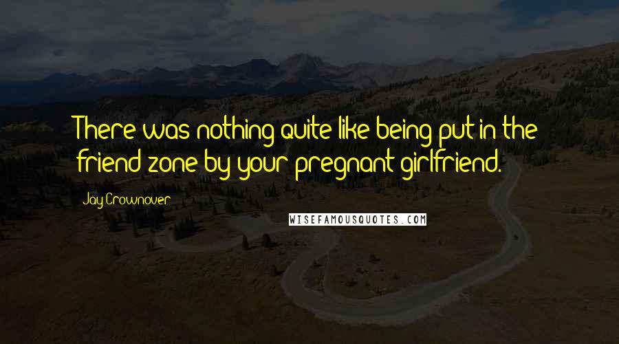 Jay Crownover Quotes: There was nothing quite like being put in the friend zone by your pregnant girlfriend.