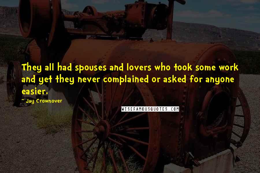 Jay Crownover Quotes: They all had spouses and lovers who took some work and yet they never complained or asked for anyone easier.