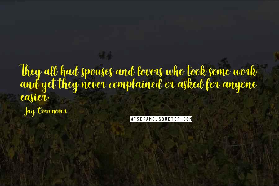 Jay Crownover Quotes: They all had spouses and lovers who took some work and yet they never complained or asked for anyone easier.