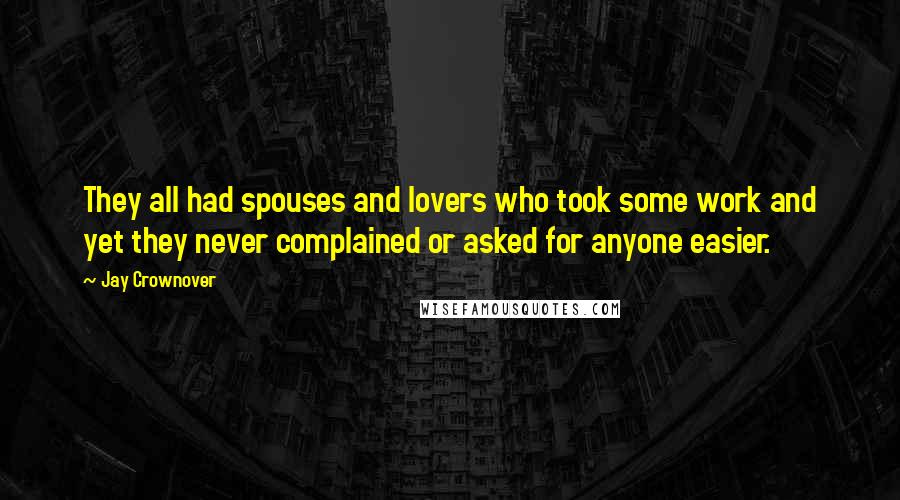 Jay Crownover Quotes: They all had spouses and lovers who took some work and yet they never complained or asked for anyone easier.