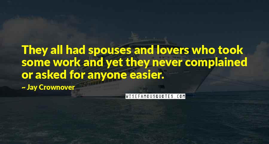 Jay Crownover Quotes: They all had spouses and lovers who took some work and yet they never complained or asked for anyone easier.