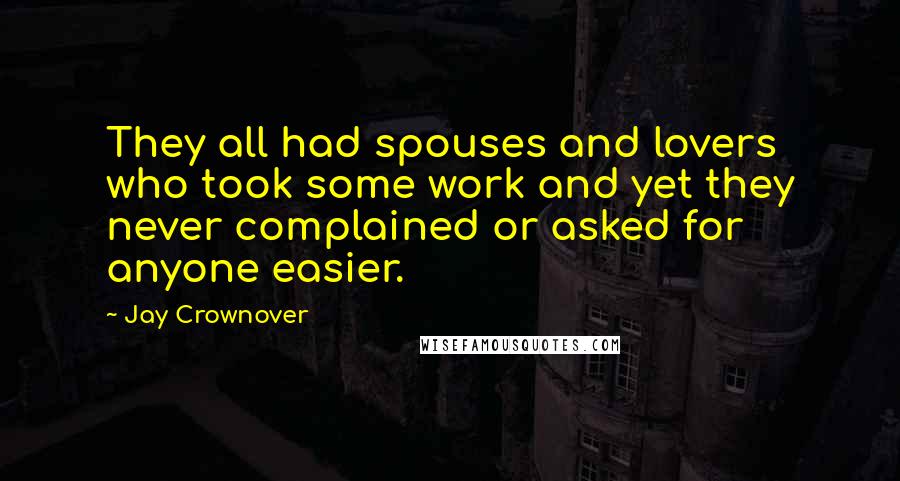 Jay Crownover Quotes: They all had spouses and lovers who took some work and yet they never complained or asked for anyone easier.