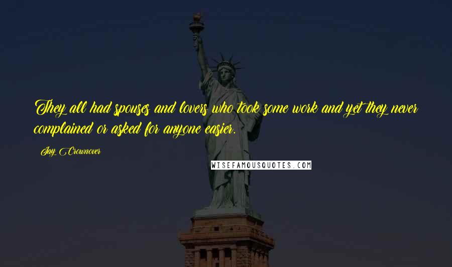 Jay Crownover Quotes: They all had spouses and lovers who took some work and yet they never complained or asked for anyone easier.