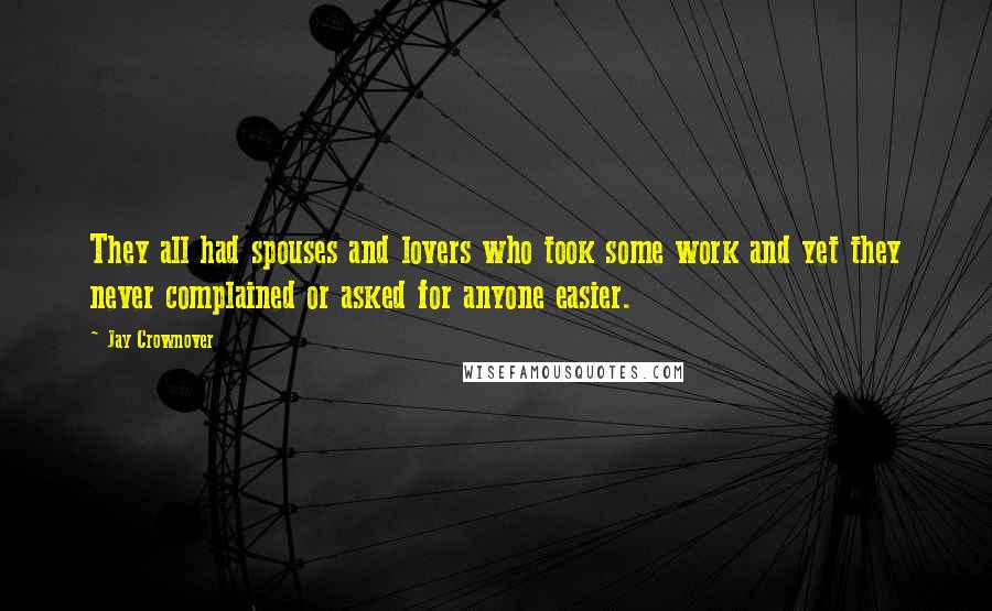 Jay Crownover Quotes: They all had spouses and lovers who took some work and yet they never complained or asked for anyone easier.