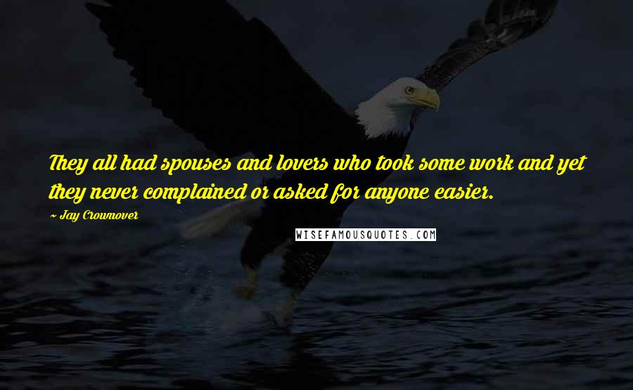 Jay Crownover Quotes: They all had spouses and lovers who took some work and yet they never complained or asked for anyone easier.