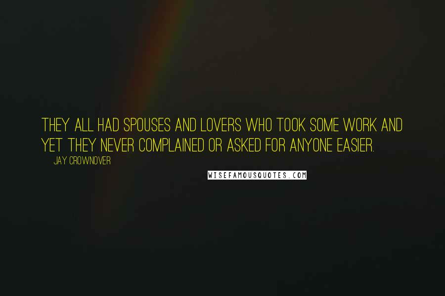 Jay Crownover Quotes: They all had spouses and lovers who took some work and yet they never complained or asked for anyone easier.