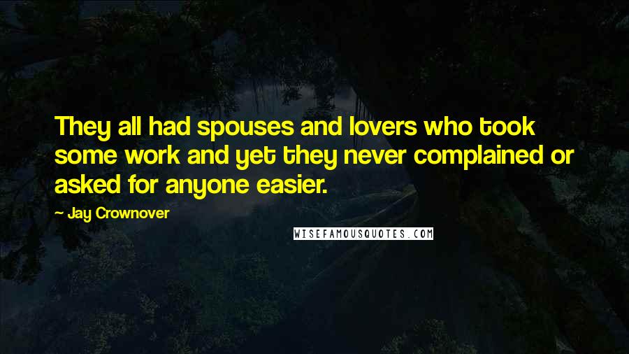 Jay Crownover Quotes: They all had spouses and lovers who took some work and yet they never complained or asked for anyone easier.