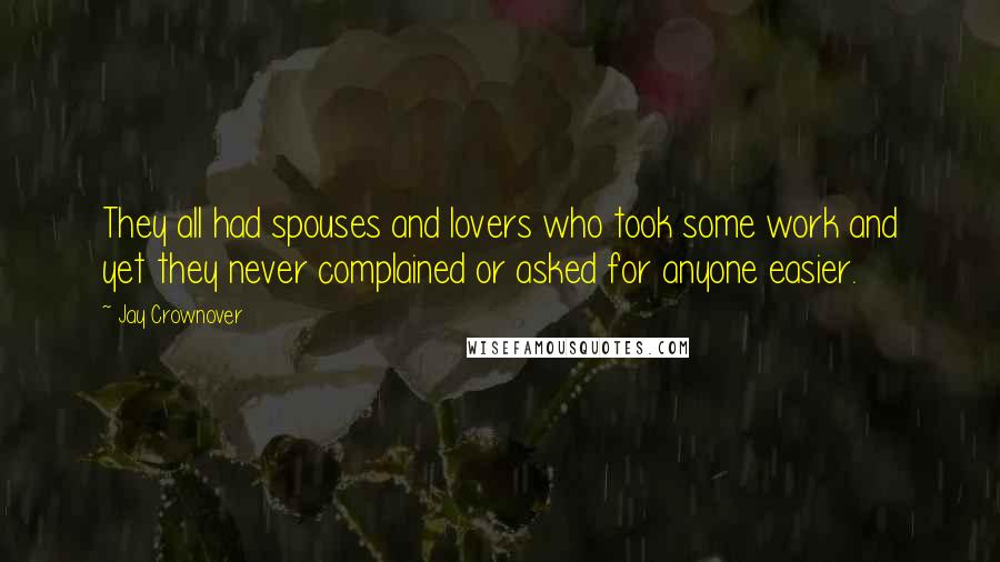 Jay Crownover Quotes: They all had spouses and lovers who took some work and yet they never complained or asked for anyone easier.