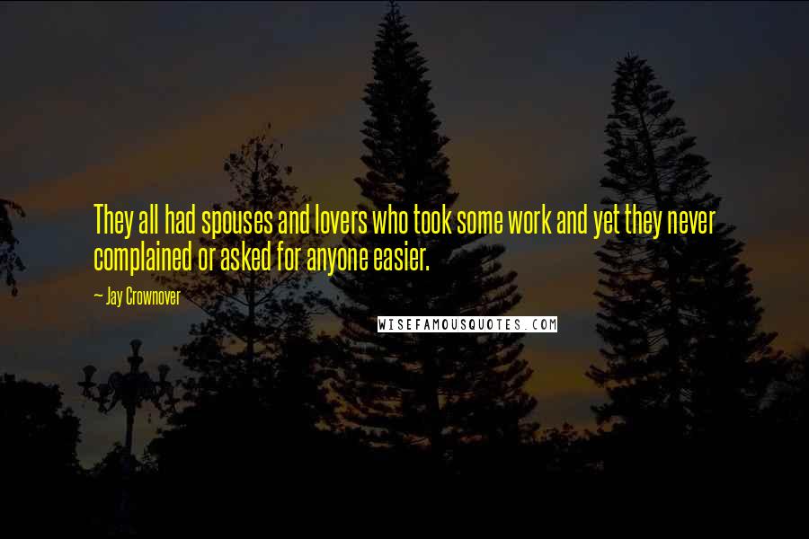 Jay Crownover Quotes: They all had spouses and lovers who took some work and yet they never complained or asked for anyone easier.