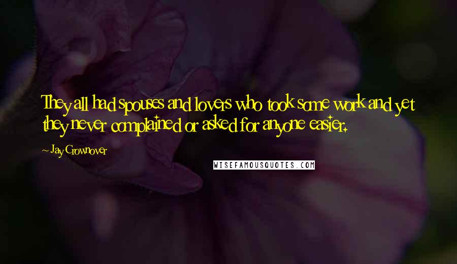 Jay Crownover Quotes: They all had spouses and lovers who took some work and yet they never complained or asked for anyone easier.