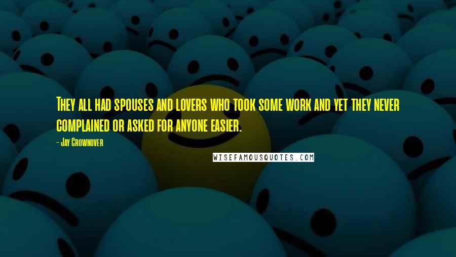 Jay Crownover Quotes: They all had spouses and lovers who took some work and yet they never complained or asked for anyone easier.