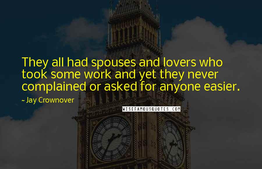 Jay Crownover Quotes: They all had spouses and lovers who took some work and yet they never complained or asked for anyone easier.