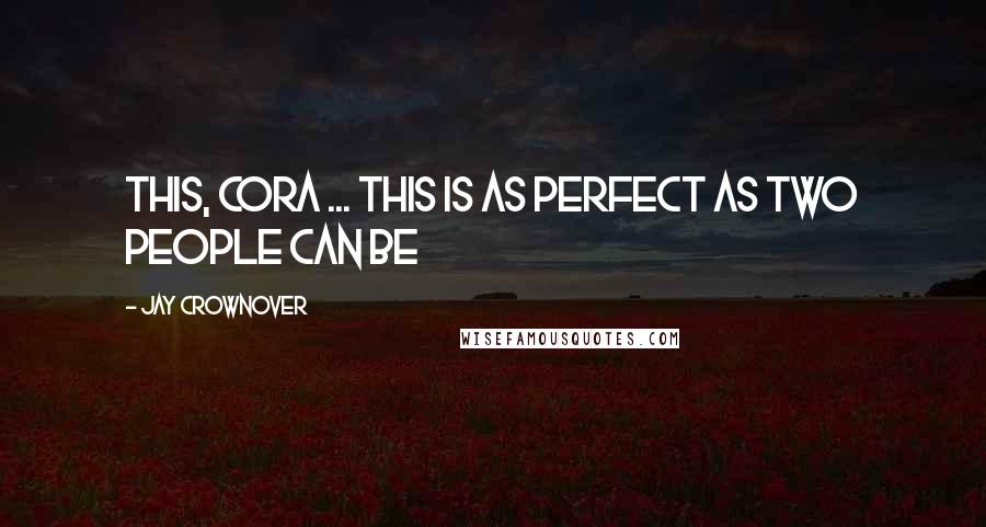 Jay Crownover Quotes: This, Cora ... this is as perfect as two people can be