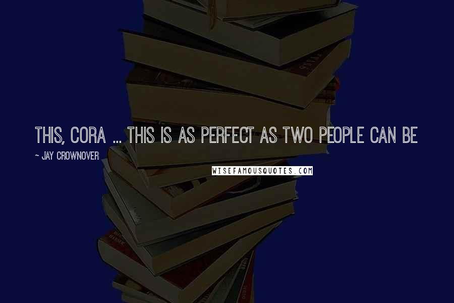 Jay Crownover Quotes: This, Cora ... this is as perfect as two people can be