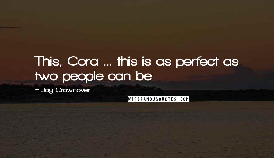 Jay Crownover Quotes: This, Cora ... this is as perfect as two people can be