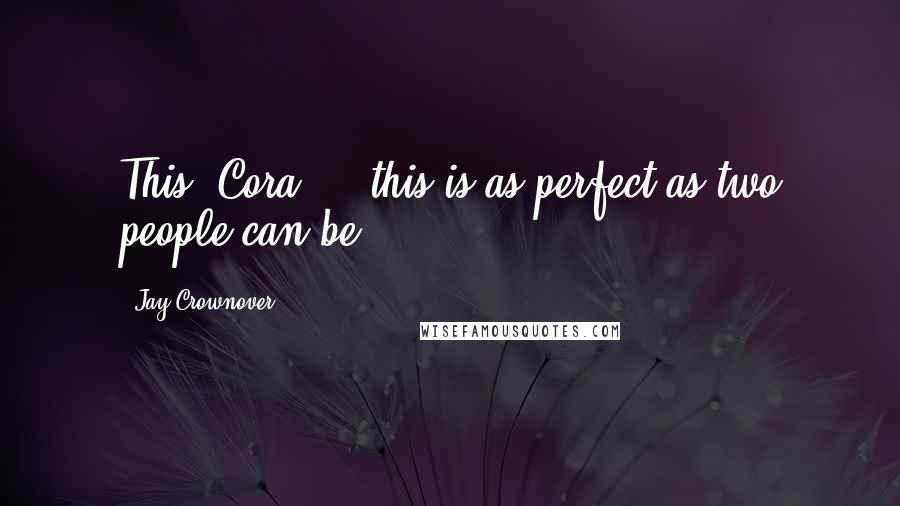 Jay Crownover Quotes: This, Cora ... this is as perfect as two people can be