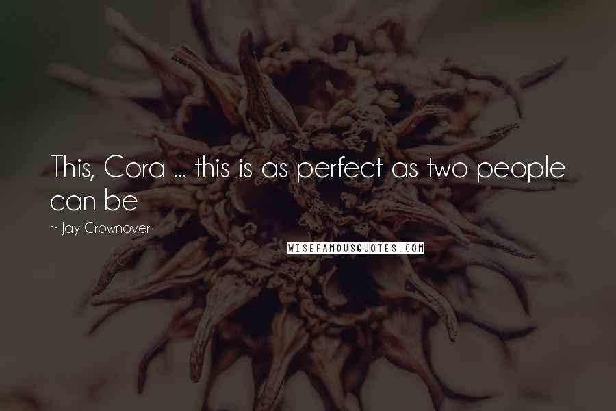 Jay Crownover Quotes: This, Cora ... this is as perfect as two people can be