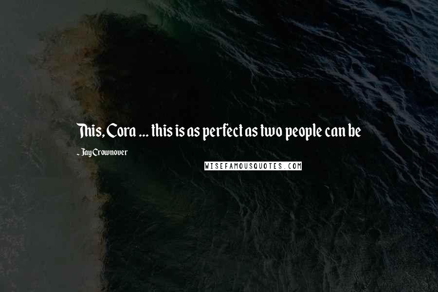 Jay Crownover Quotes: This, Cora ... this is as perfect as two people can be