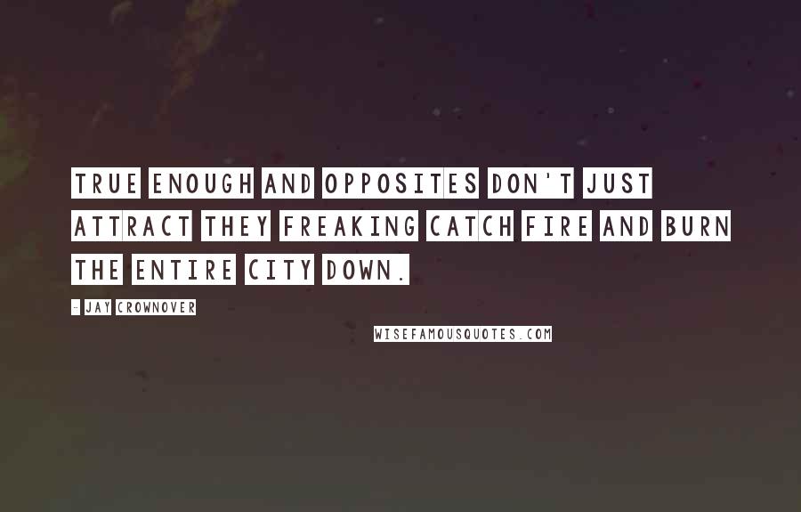 Jay Crownover Quotes: True enough and opposites don't just attract they freaking catch fire and burn the entire city down.