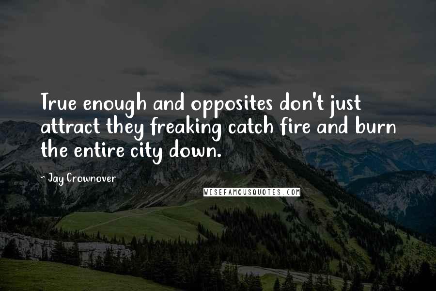 Jay Crownover Quotes: True enough and opposites don't just attract they freaking catch fire and burn the entire city down.
