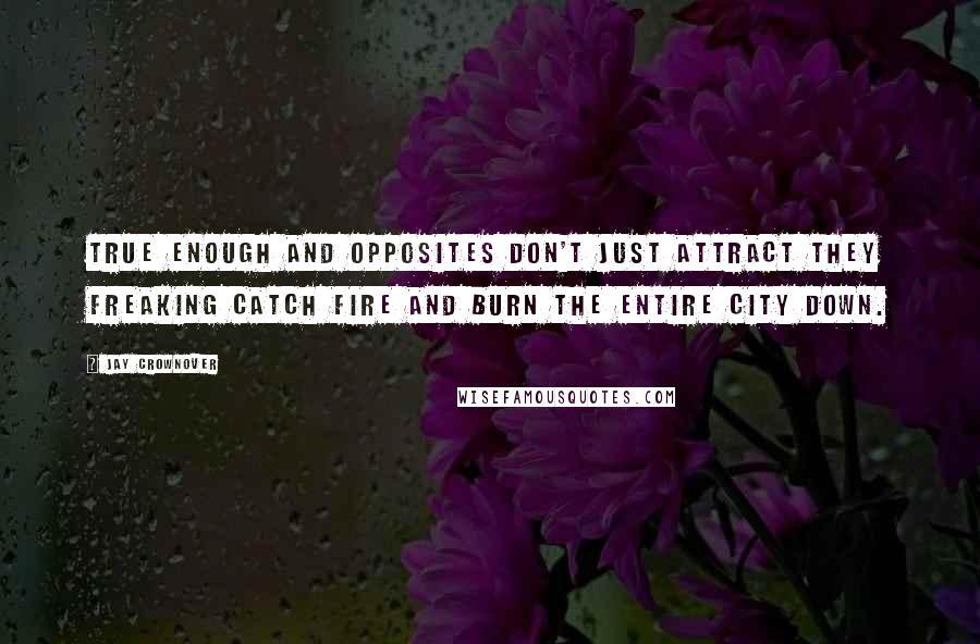 Jay Crownover Quotes: True enough and opposites don't just attract they freaking catch fire and burn the entire city down.