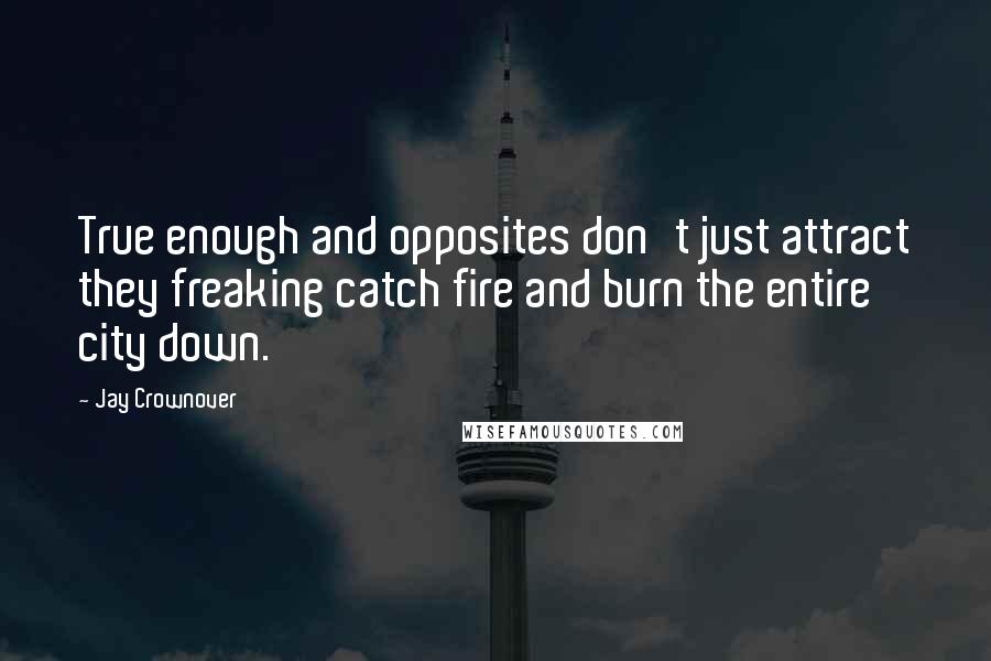 Jay Crownover Quotes: True enough and opposites don't just attract they freaking catch fire and burn the entire city down.