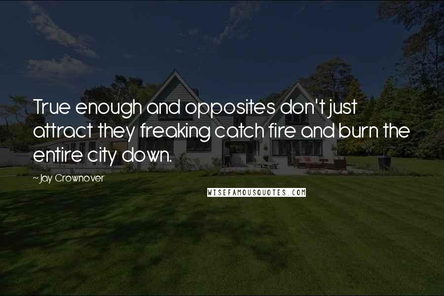 Jay Crownover Quotes: True enough and opposites don't just attract they freaking catch fire and burn the entire city down.