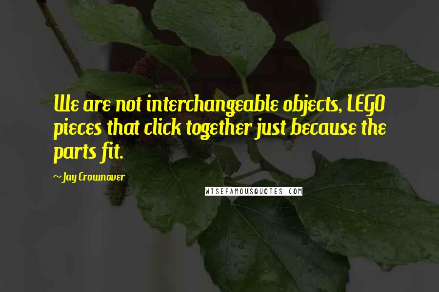 Jay Crownover Quotes: We are not interchangeable objects, LEGO pieces that click together just because the parts fit.