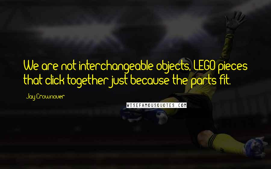 Jay Crownover Quotes: We are not interchangeable objects, LEGO pieces that click together just because the parts fit.