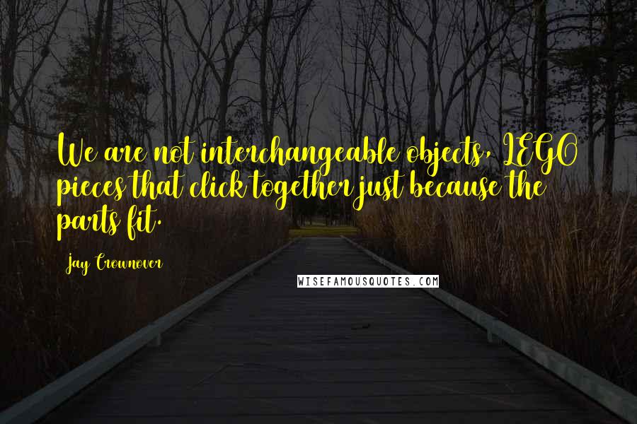 Jay Crownover Quotes: We are not interchangeable objects, LEGO pieces that click together just because the parts fit.