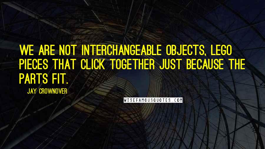 Jay Crownover Quotes: We are not interchangeable objects, LEGO pieces that click together just because the parts fit.