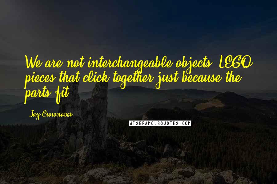 Jay Crownover Quotes: We are not interchangeable objects, LEGO pieces that click together just because the parts fit.