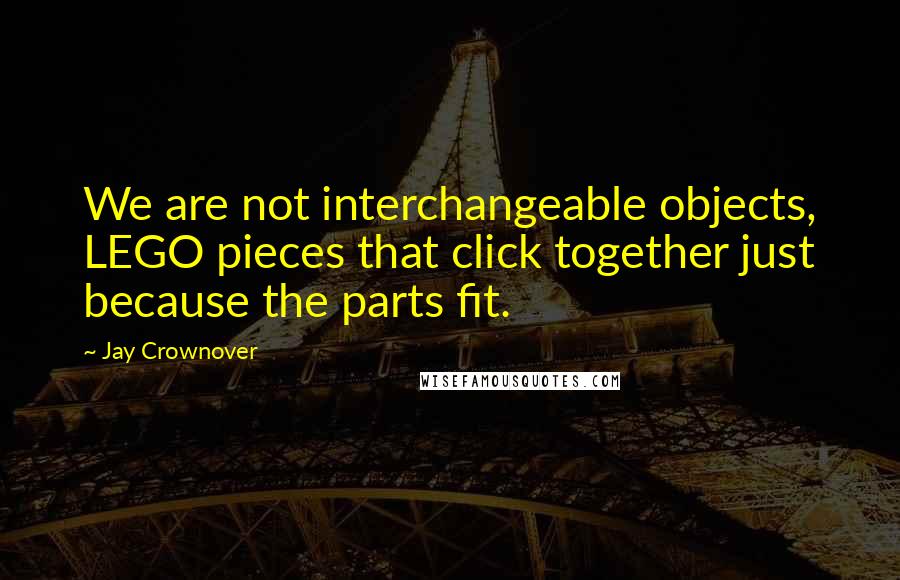 Jay Crownover Quotes: We are not interchangeable objects, LEGO pieces that click together just because the parts fit.