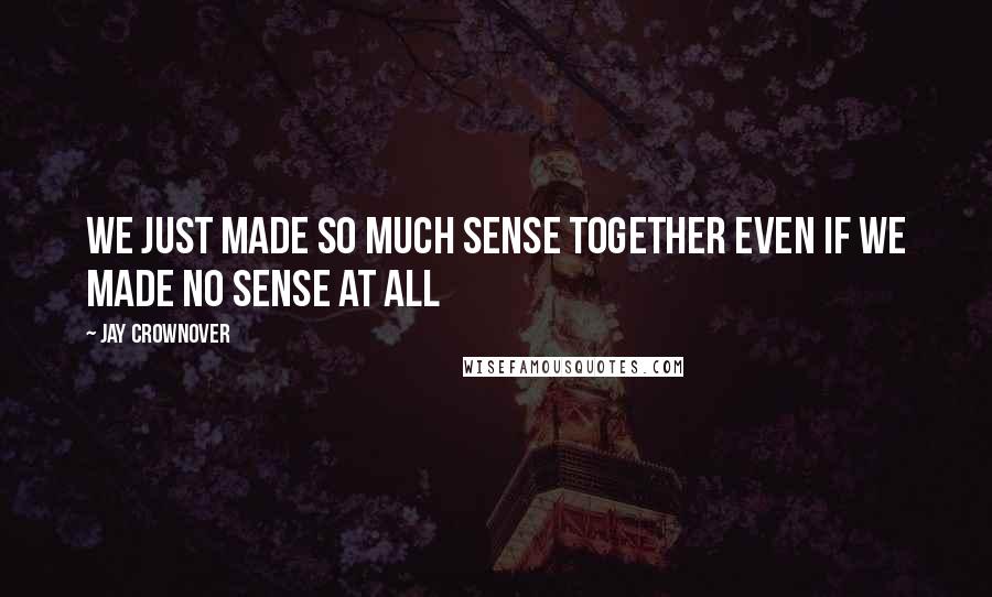 Jay Crownover Quotes: We just made so much sense together even if we made no sense at all