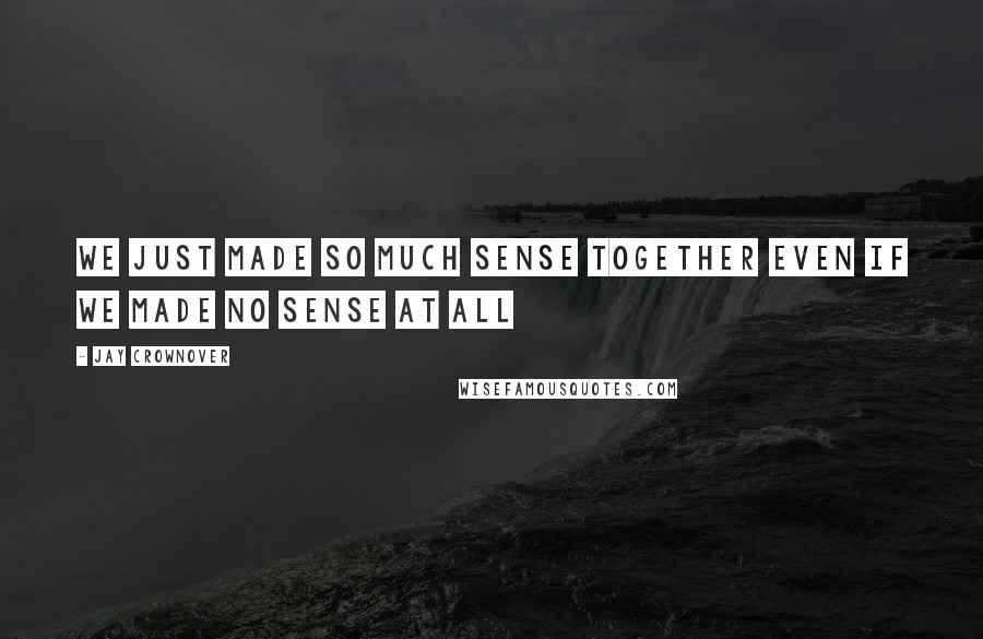 Jay Crownover Quotes: We just made so much sense together even if we made no sense at all