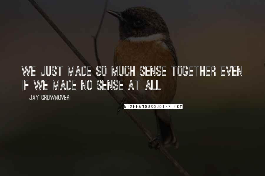 Jay Crownover Quotes: We just made so much sense together even if we made no sense at all