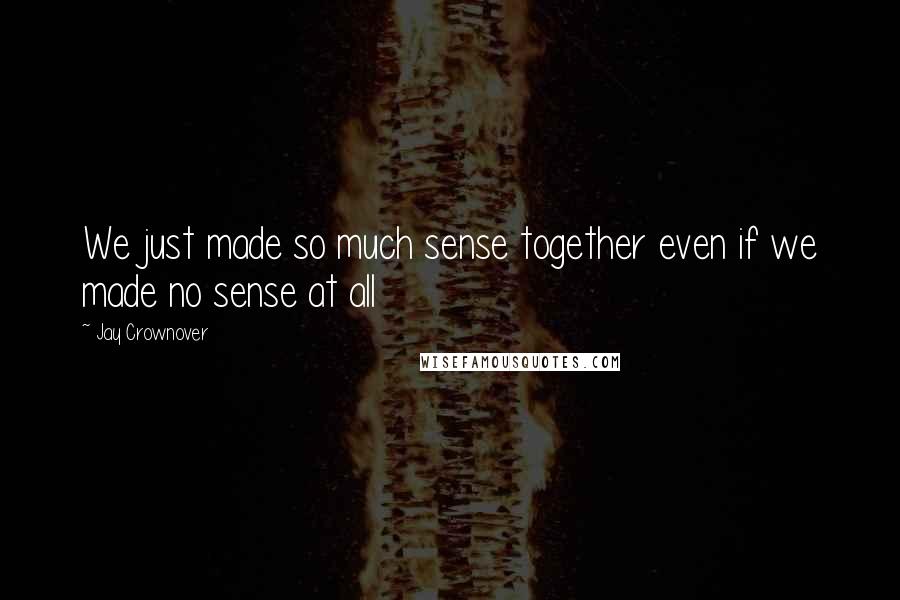 Jay Crownover Quotes: We just made so much sense together even if we made no sense at all