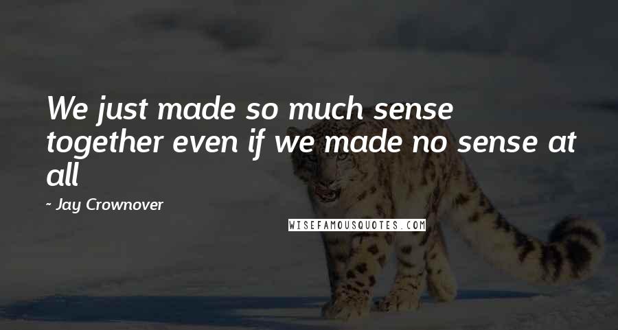 Jay Crownover Quotes: We just made so much sense together even if we made no sense at all