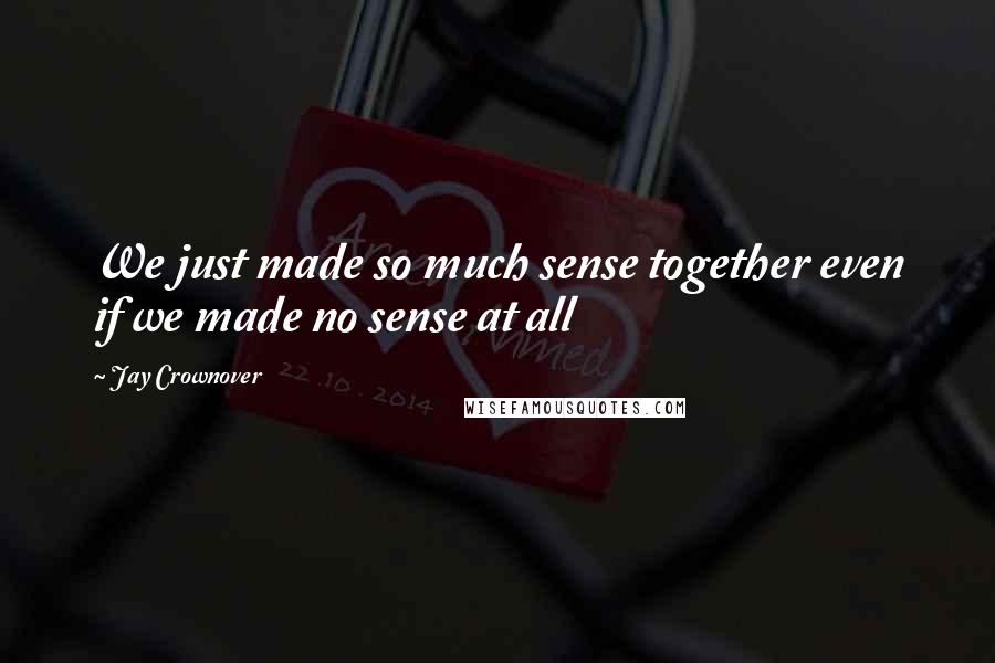 Jay Crownover Quotes: We just made so much sense together even if we made no sense at all