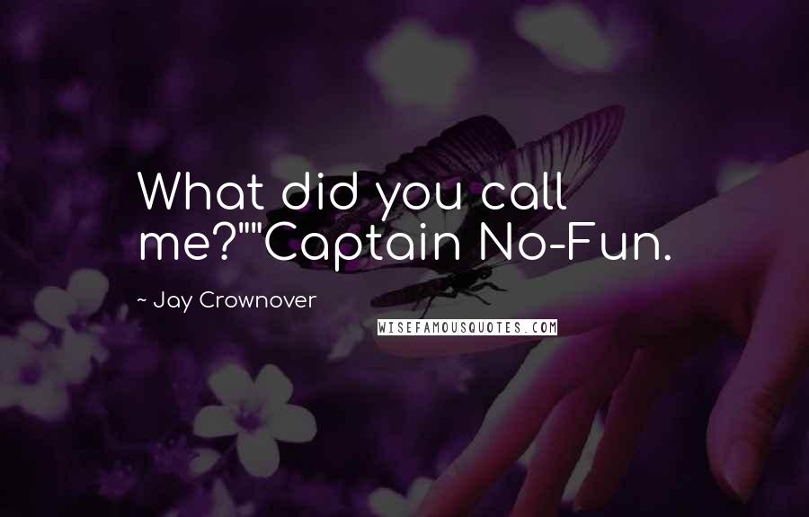 Jay Crownover Quotes: What did you call me?""Captain No-Fun.