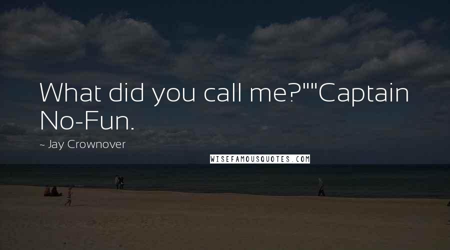 Jay Crownover Quotes: What did you call me?""Captain No-Fun.