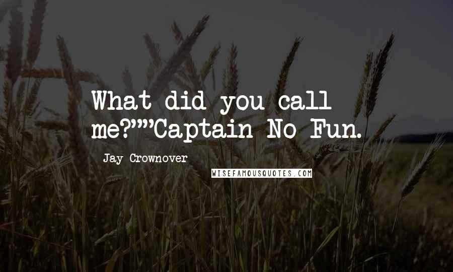 Jay Crownover Quotes: What did you call me?""Captain No-Fun.