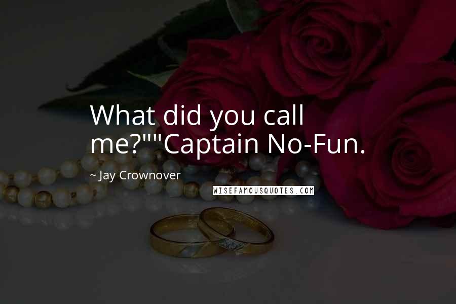 Jay Crownover Quotes: What did you call me?""Captain No-Fun.