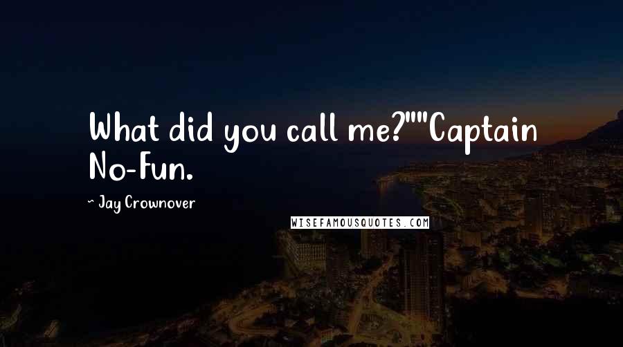 Jay Crownover Quotes: What did you call me?""Captain No-Fun.