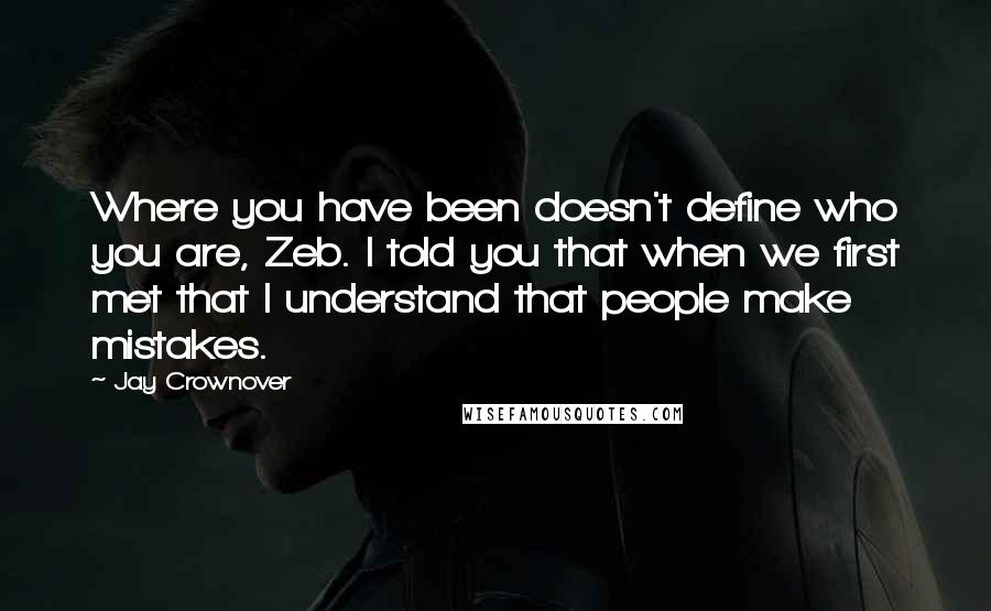 Jay Crownover Quotes: Where you have been doesn't define who you are, Zeb. I told you that when we first met that I understand that people make mistakes.