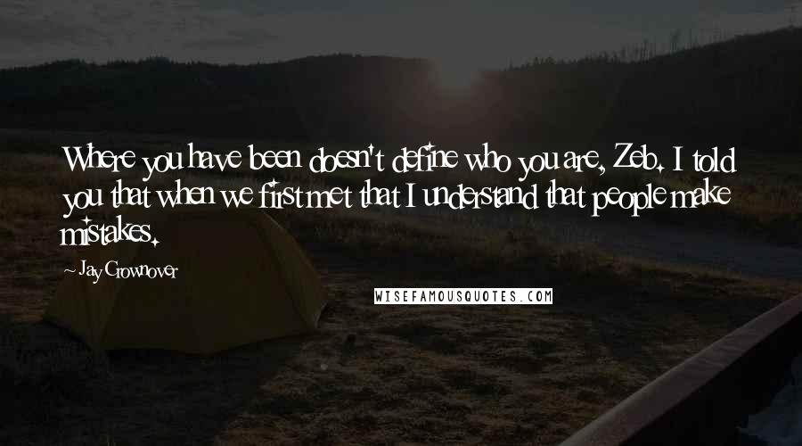 Jay Crownover Quotes: Where you have been doesn't define who you are, Zeb. I told you that when we first met that I understand that people make mistakes.