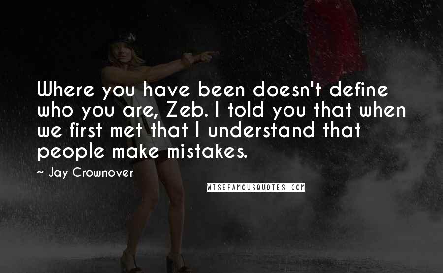 Jay Crownover Quotes: Where you have been doesn't define who you are, Zeb. I told you that when we first met that I understand that people make mistakes.