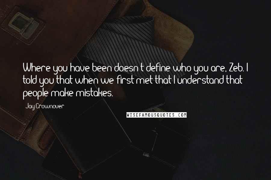 Jay Crownover Quotes: Where you have been doesn't define who you are, Zeb. I told you that when we first met that I understand that people make mistakes.