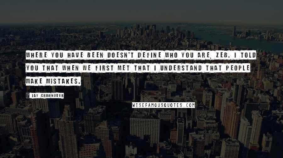 Jay Crownover Quotes: Where you have been doesn't define who you are, Zeb. I told you that when we first met that I understand that people make mistakes.