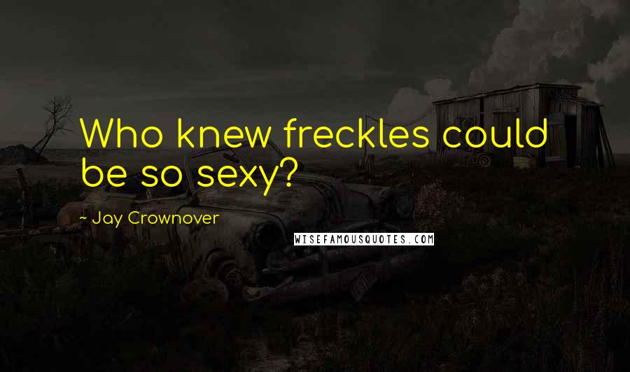 Jay Crownover Quotes: Who knew freckles could be so sexy?